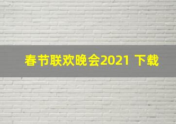 春节联欢晚会2021 下载